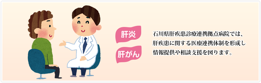 石川県肝疾患診療連携拠点病院では、肝疾患に関する医療連携体制を形成し情報提供や相談支援を図ります。
